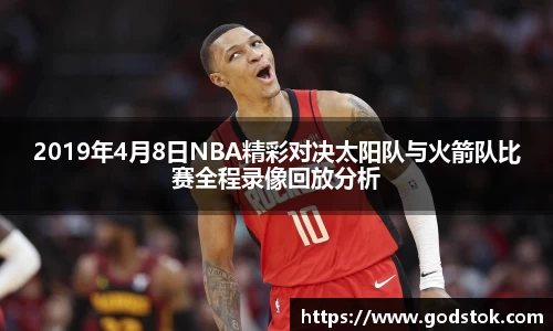 2019年4月8日NBA精彩对决太阳队与火箭队比赛全程录像回放分析