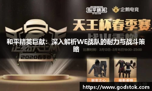和平精英巨献：深入解析WE战队的耐力与战斗策略