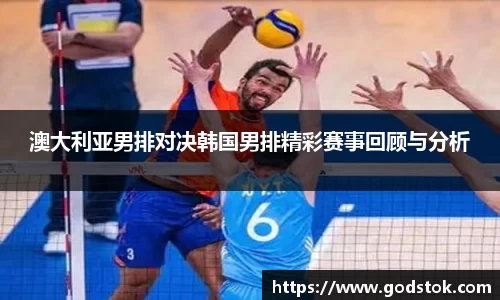 澳大利亚男排对决韩国男排精彩赛事回顾与分析