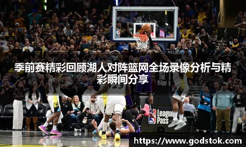 季前赛精彩回顾湖人对阵篮网全场录像分析与精彩瞬间分享